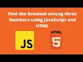 Find the Greatest among three Numbers using JavaScript and HTML