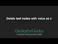 Delete leaf nodes with value as x GeeksforGeeks
