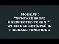 NodeJS SyntaxError Unexpected token when use got npm in firebase functions