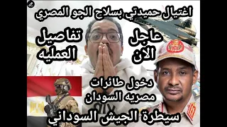عاجل الأن اغتيال حميدتي بطائرات مصريه تسريبات العمليه وسيطرة الجيش السوداني علي مواقع جديده 