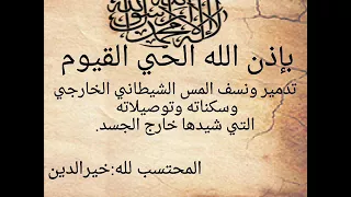 بإذن الله الحي القيوم تدمير ونسف المس الشيطاني الخارجي وسكناته وتوصيلاته خارج الجسد خيرالدين 