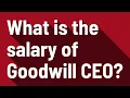 What is the salary of Goodwill CEO