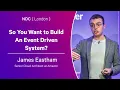 So You Want to Build An Event Driven System - James Eastham