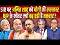 SIR पर Amit Shah को Yogi Adityanath की ललकार, BJP के भीतर क्यों बढ़ रही है तकरार? #ashokkumarpandey