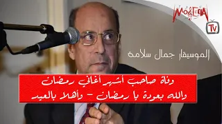 جمال سلامة   وفاة صاحب أشهر أغاني رمضان في شهر الصوم ملحن أغنية والله بعودة يا رمضان   وأهلا بالعيد دندنها