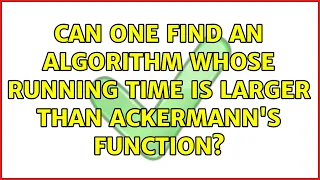 Can one find an algorithm whose running time is larger than Ackermann s function