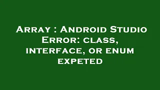 Array Android Studio Error class interface or enum expeted