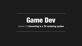 Game Dev Episode 19 Converting to a 2D Rendering System