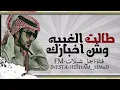 شيله طالت الغيبه وش اخبارك -اجمل شيلات FM