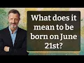 What does it mean to be born on June 21st
