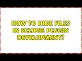 How to hide files in eclipse plugin development 2 Solutions