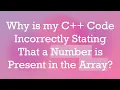 Why is my C Code Incorrectly Stating That a Number is Present in the Array