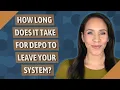 How long does it take for Depo to leave your system