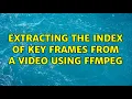 Extracting the index of key frames from a using ffmpeg 2 Solutions