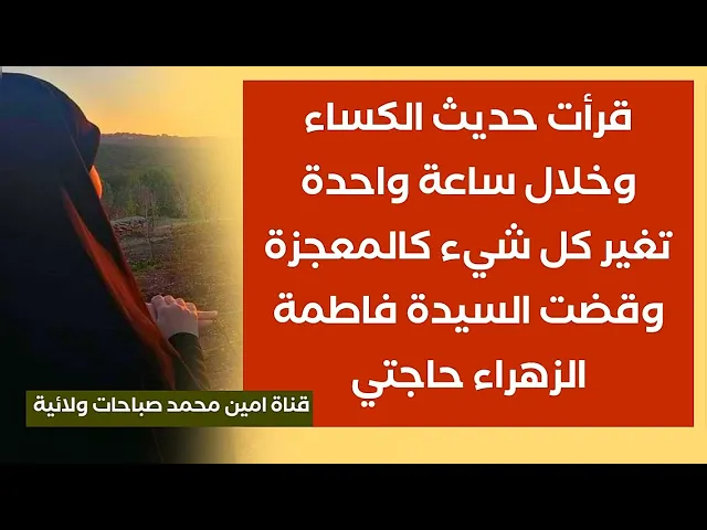 قرأت حديث الكساء وخلال ساعة واحدة تغير كل شيء كالمعجزة وقضت السيدة فاطمة حاجتي