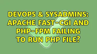 DevOps SysAdmins Apache fast-cgi and php-fpm failing to run php file 2 Solutions