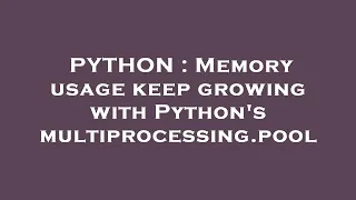 PYTHON Memory usage keep growing with Python s multiprocessing pool