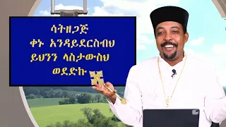 ሳት ዘጋጅ ቀኑ እንዳይደርስብህ ይህንን ላስታውስህ ወደድኩ በመልአከ መዊዕ ቀሲስ ተስፋዬ መቆያ 