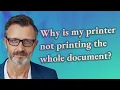 Why is my printer not printing the whole document