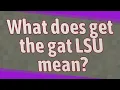 What does get the gat LSU mean