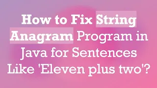 How to Fix String Anagram Program in Java for Sentences Like Eleven plus two