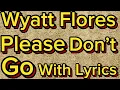 Wyatt Flores- Please Don’t Go (Lyrics)