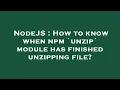 NodeJS How to know when npm unzip module has finished unzipping file