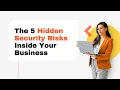 The 5 Hidden Security Risks Inside Your Business