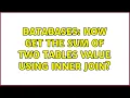 Databases How get the sum of two tables value using inner join 2 Solutions