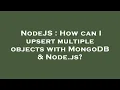 NodeJS How can I upsert multiple objects with MongoDB Node js