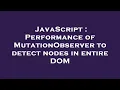 JavaScript Performance of MutationObserver to detect nodes in entire DOM