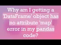 Why am I getting a DataFrame object has no attribute map error in my pandas code