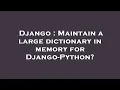 Django Maintain a large dictionary in memory for Django-Python