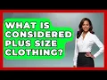 What Is Considered Plus Size Clothing - Inside Body Image