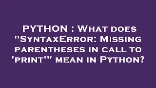 PYTHON What does SyntaxError Missing parentheses in call to print mean in Python
