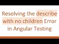 Resolving the describe with no children Error in Angular Testing