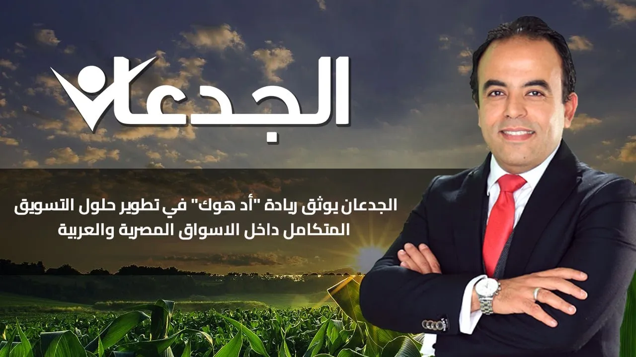 الجدعان يوثق ريادة "أد هوك" في تطوير حلول التسويق المتكامل داخل الاسواق المصرية والعربية