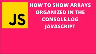 How to Show Arrays Organized in the Console log Javascript