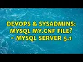 DevOps SysAdmins MySQL my cnf file - MySQL Server 5 1 2 Solutions