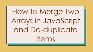 How to Merge Two Arrays in JavaScript and De-duplicate Items