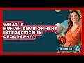What Is Human-Environment Interaction In Geography - The Student Atlas