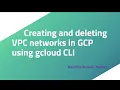 Creating and deleting VPC networks in GCP using gcloud CLI