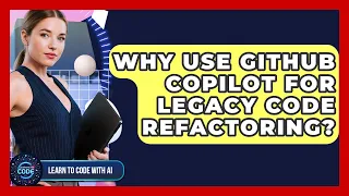 Why Use GitHub Copilot For Legacy Code Refactoring - Learning To Code With AI