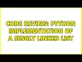 Code Review Python implementation of a singly linked list 2 Solutions