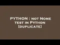 PYTHON not None test in Python