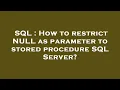 SQL How to restrict NULL as parameter to stored procedure SQL Server