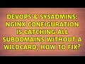 DevOps SysAdmins Nginx configuration is catching all subdomains without a wildcard how to fix
