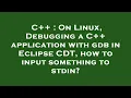C On Linux Debugging a C application with gdb in Eclipse CDT how to input something to stdin