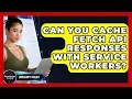 Can You Cache Fetch API Responses With Service Workers - JavaScript Toolkit