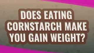 Does eating cornstarch make you gain weight
